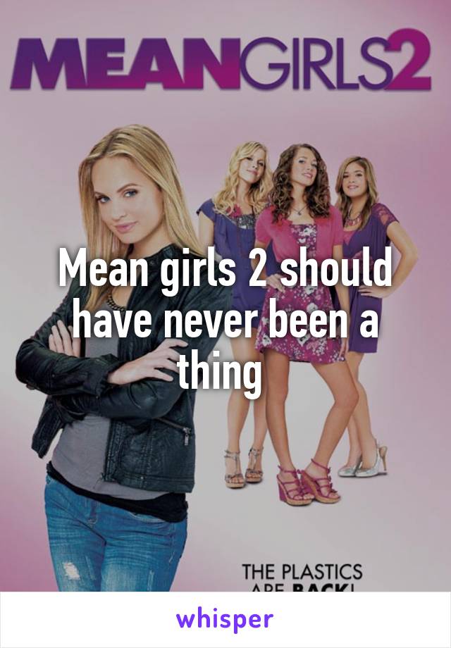 Mean girls 2 should have never been a thing 