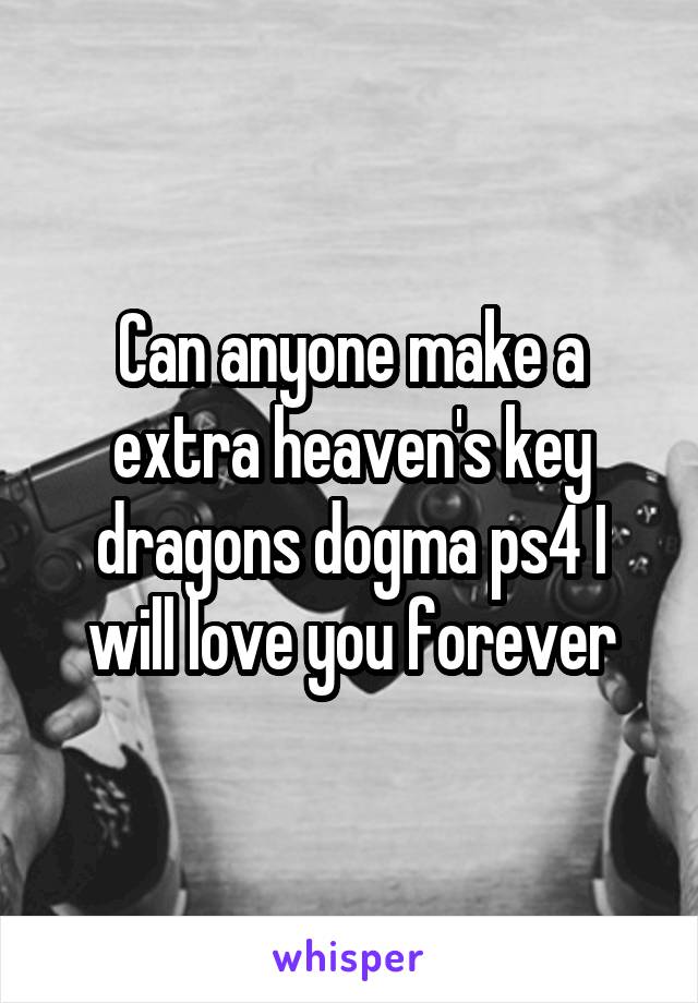 Can anyone make a extra heaven's key dragons dogma ps4 I will love you forever