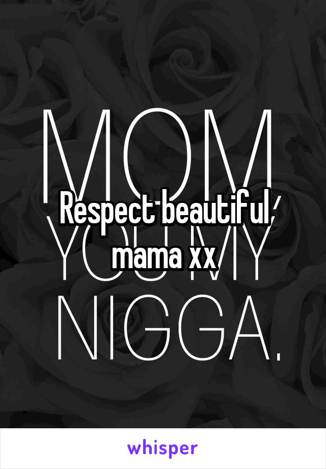 Respect beautiful mama xx