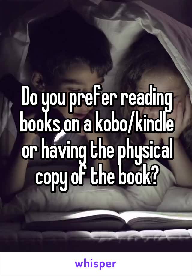 Do you prefer reading books on a kobo/kindle or having the physical copy of the book?