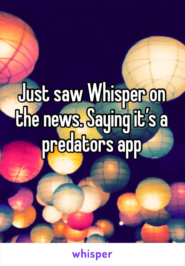 Just saw Whisper on the news. Saying it’s a predators app 
