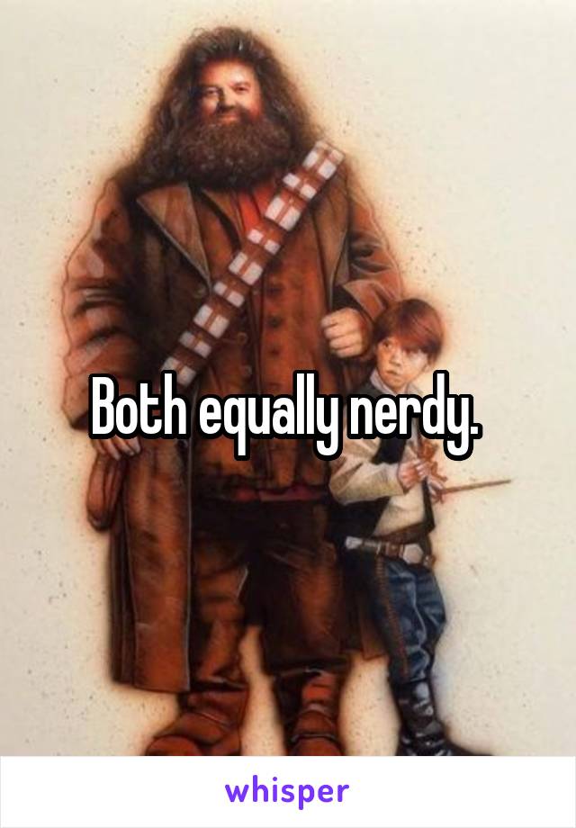 Both equally nerdy. 