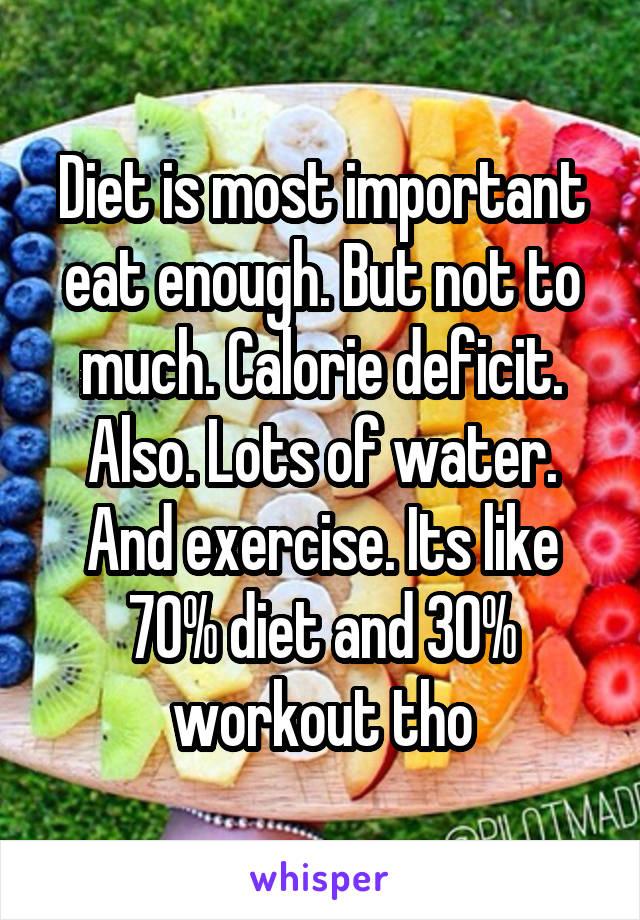 Diet is most important eat enough. But not to much. Calorie deficit. Also. Lots of water. And exercise. Its like 70% diet and 30% workout tho