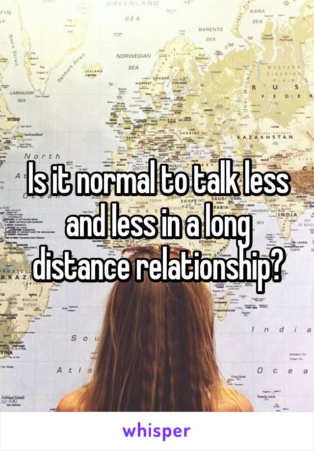 Is it normal to talk less and less in a long distance relationship?