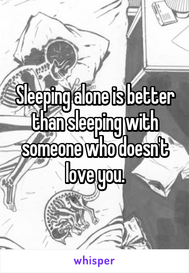 Sleeping alone is better than sleeping with someone who doesn't love you.
