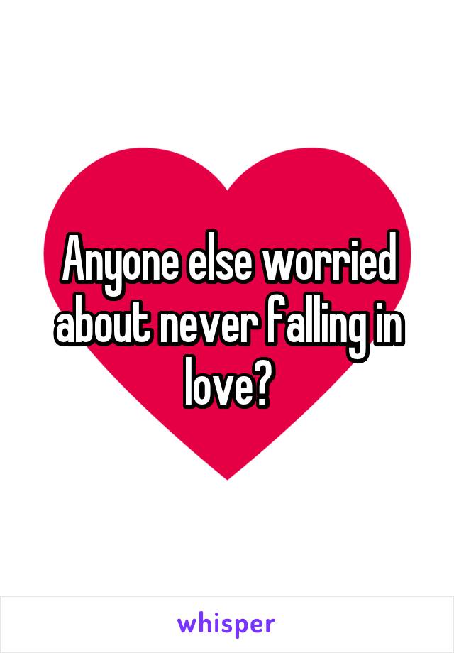 Anyone else worried about never falling in love?
