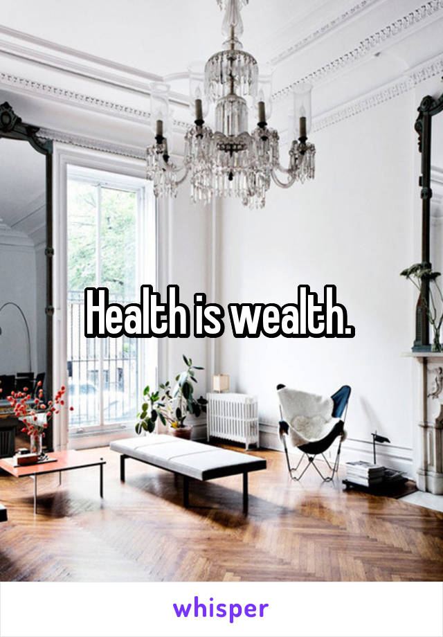 Health is wealth. 