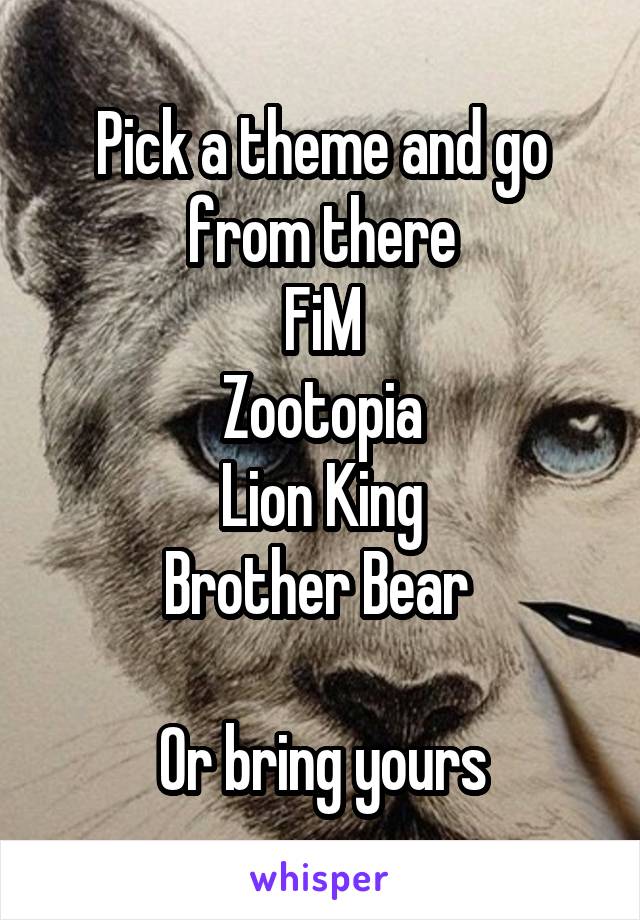 
Pick a theme and go from there
FiM
Zootopia
Lion King
Brother Bear 

Or bring yours
