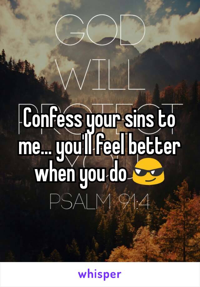 Confess your sins to me... you'll feel better when you do 😎