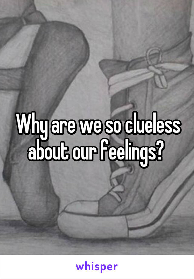Why are we so clueless about our feelings? 