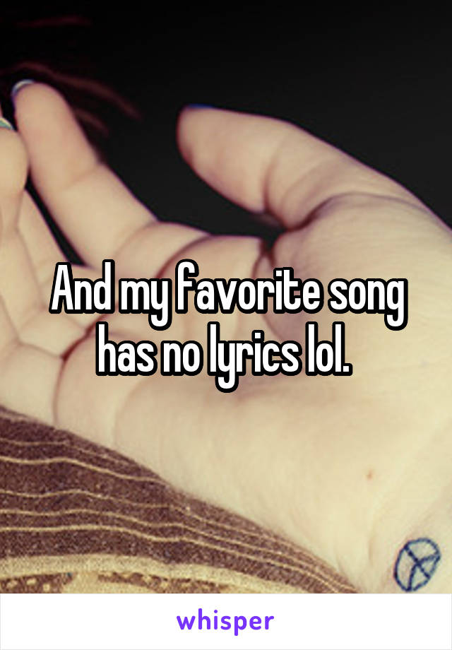 And my favorite song has no lyrics lol. 