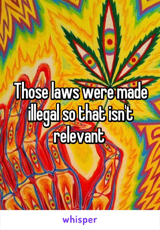 Those laws were made illegal so that isn't relevant 