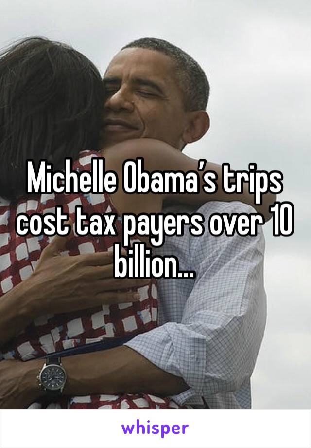 Michelle Obama’s trips cost tax payers over 10 billion...