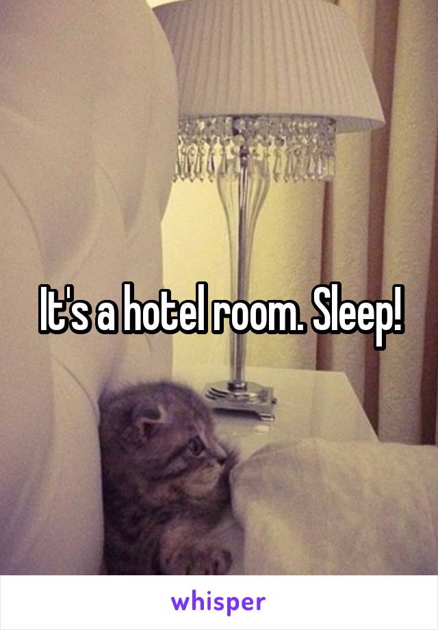 It's a hotel room. Sleep!