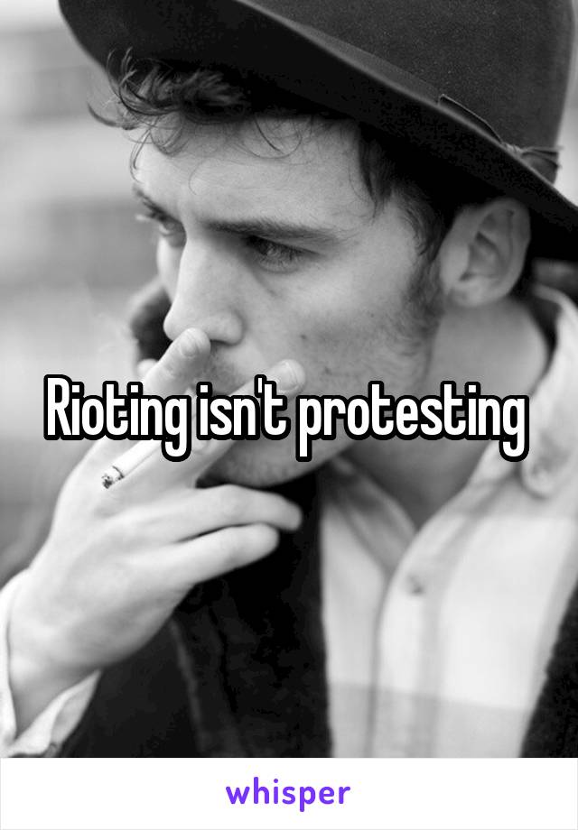 Rioting isn't protesting 