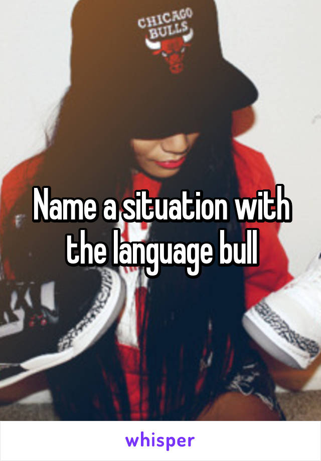 Name a situation with the language bull
