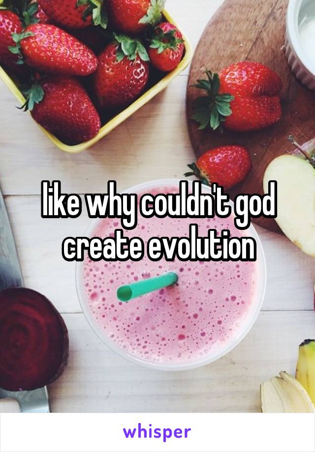 like why couldn't god create evolution