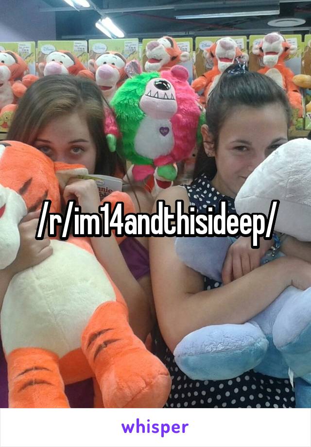 /r/im14andthisideep/