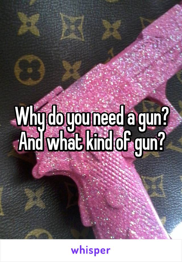 Why do you need a gun? And what kind of gun?