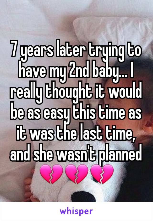 7 years later trying to have my 2nd baby... I really thought it would be as easy this time as it was the last time, and she wasn't planned  💔💔💔