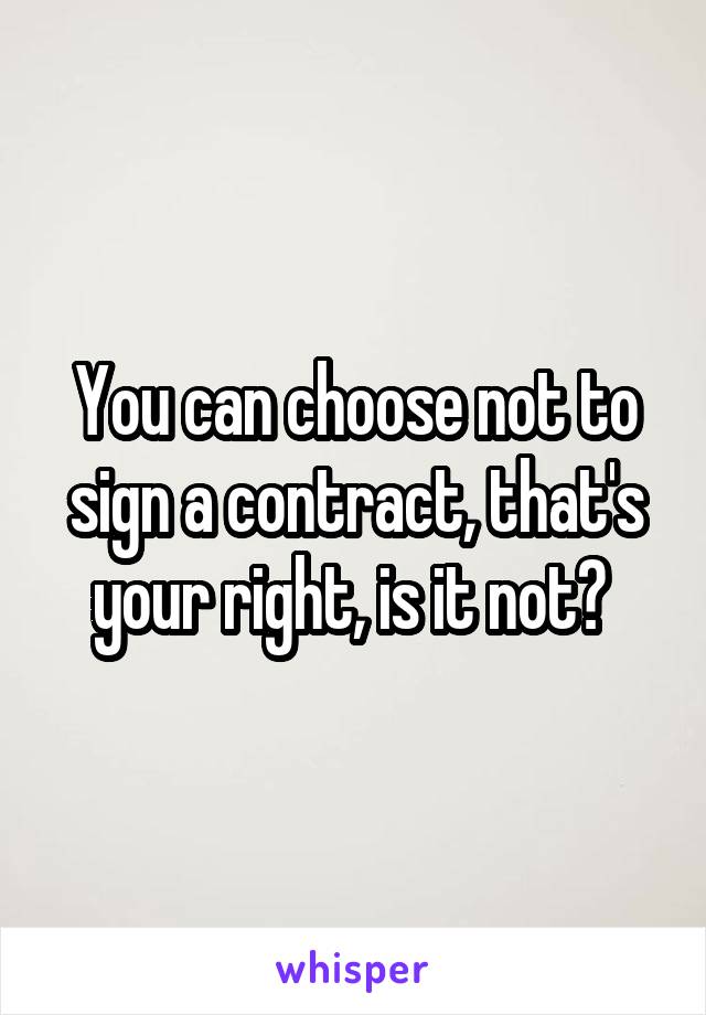 You can choose not to sign a contract, that's your right, is it not? 