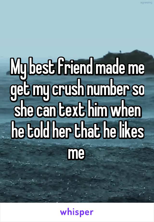 My best friend made me get my crush number so she can text him when he told her that he likes me 