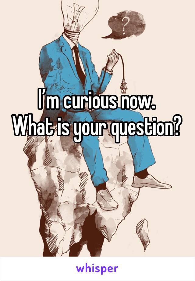 I’m curious now. 
What is your question?