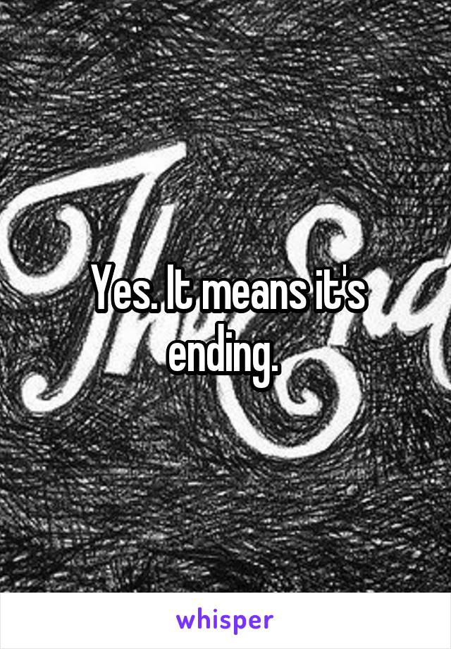 Yes. It means it's ending. 