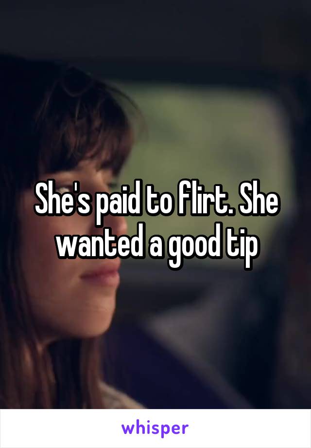She's paid to flirt. She wanted a good tip