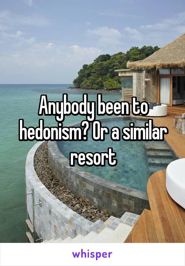 Anybody been to hedonism? Or a similar resort