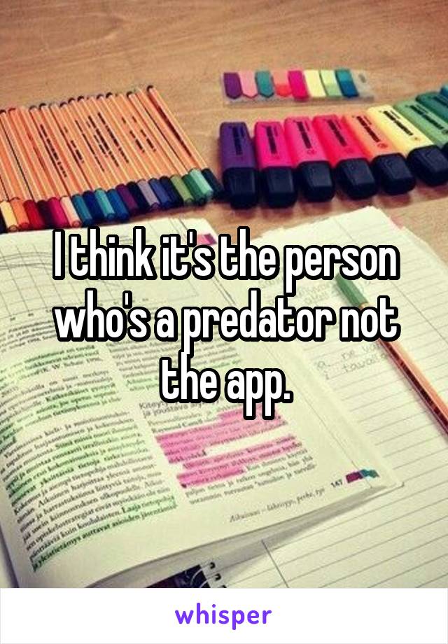 I think it's the person who's a predator not the app.