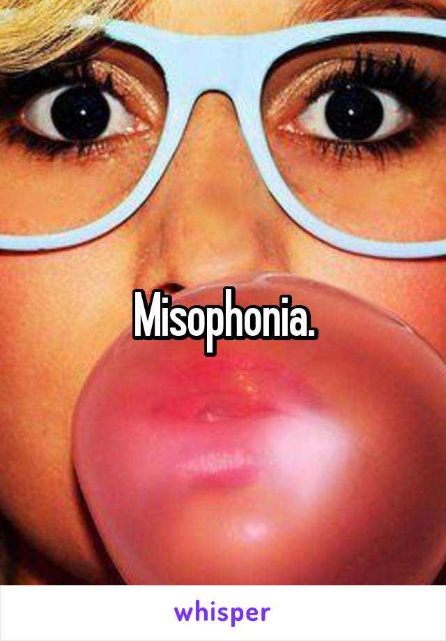 Misophonia.