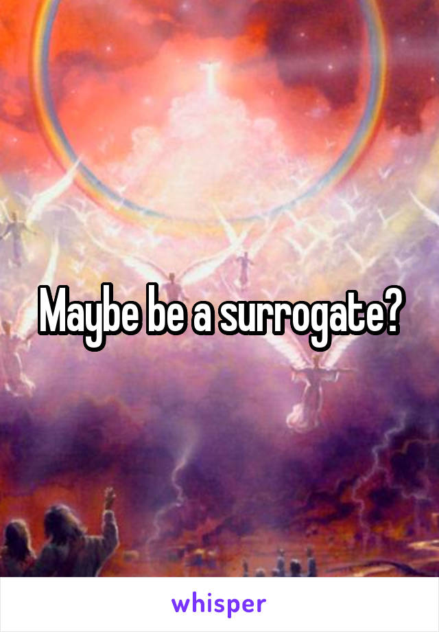 Maybe be a surrogate?