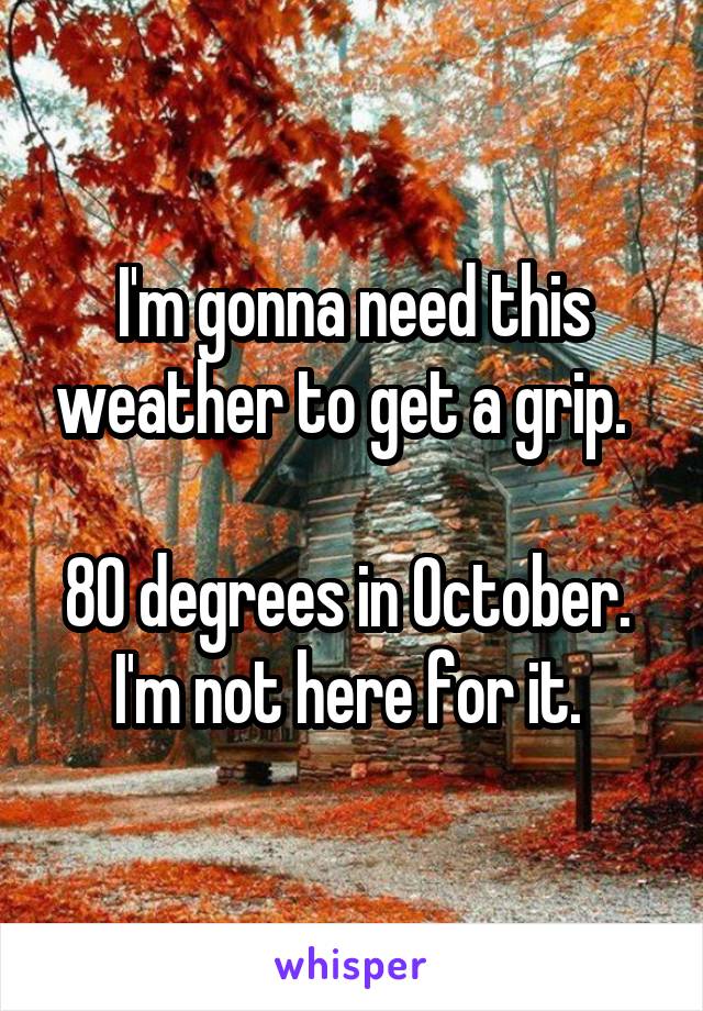 I'm gonna need this weather to get a grip.  

80 degrees in October.  I'm not here for it. 