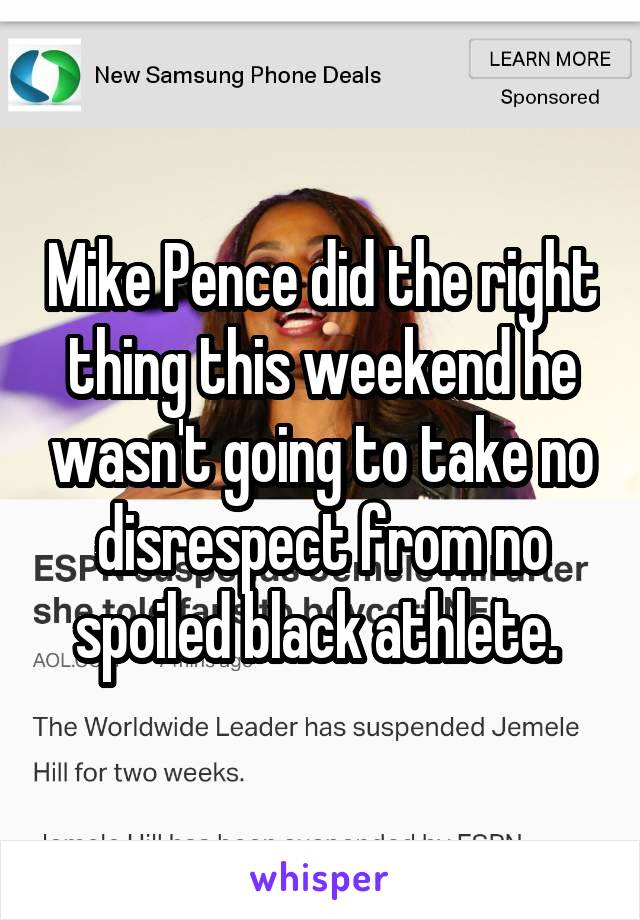 Mike Pence did the right thing this weekend he wasn't going to take no disrespect from no spoiled black athlete. 