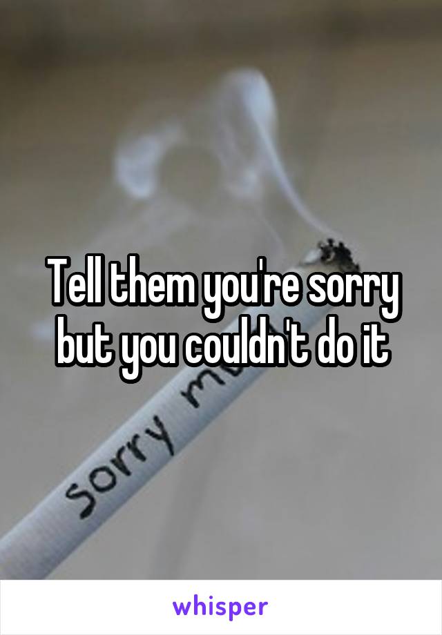 Tell them you're sorry but you couldn't do it