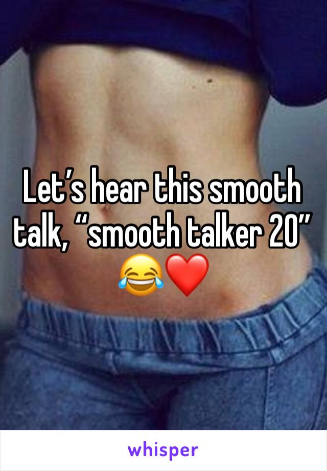 Let’s hear this smooth talk, “smooth talker 20” 😂❤️