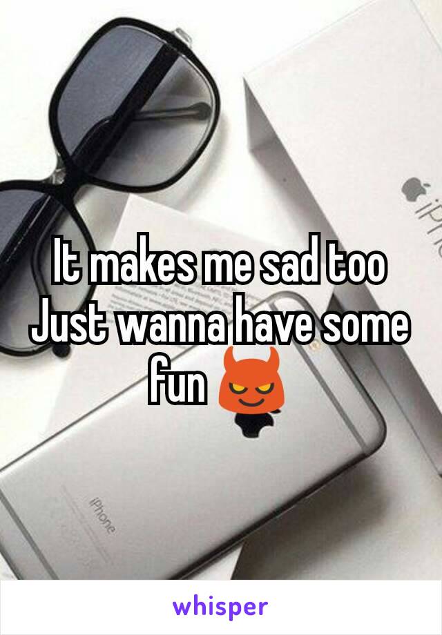 It makes me sad too
Just wanna have some fun 😈