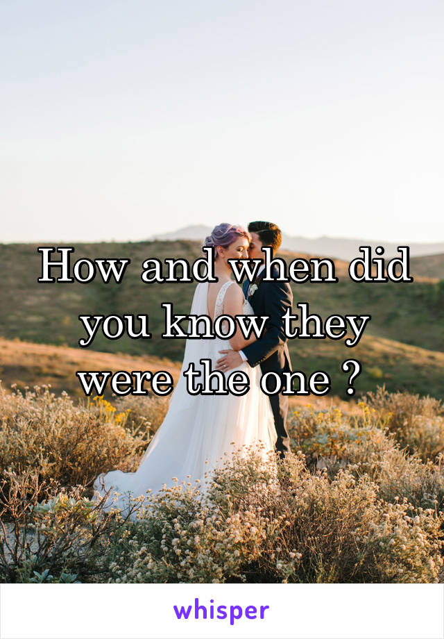 How and when did you know they were the one ? 