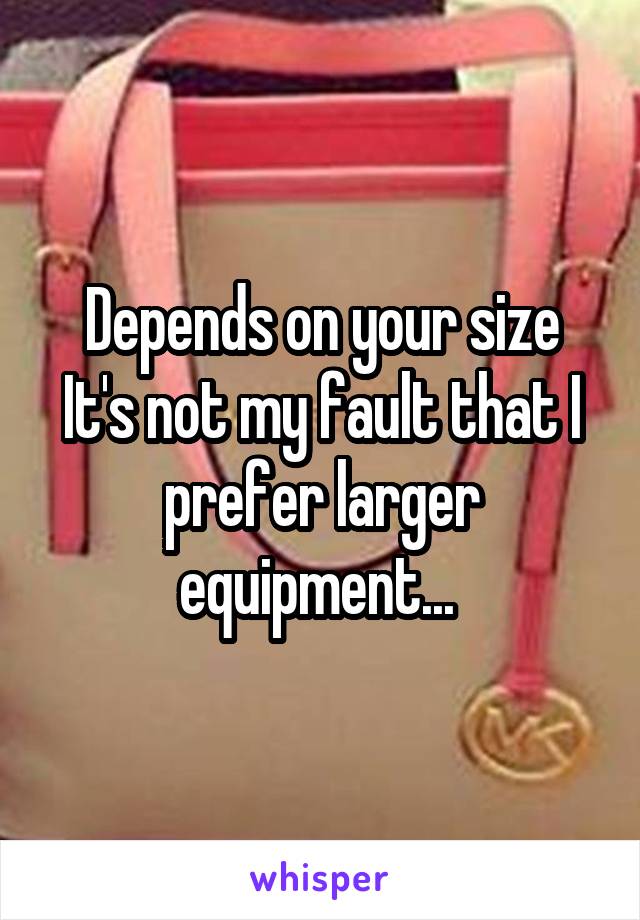 Depends on your size
It's not my fault that I prefer larger equipment... 