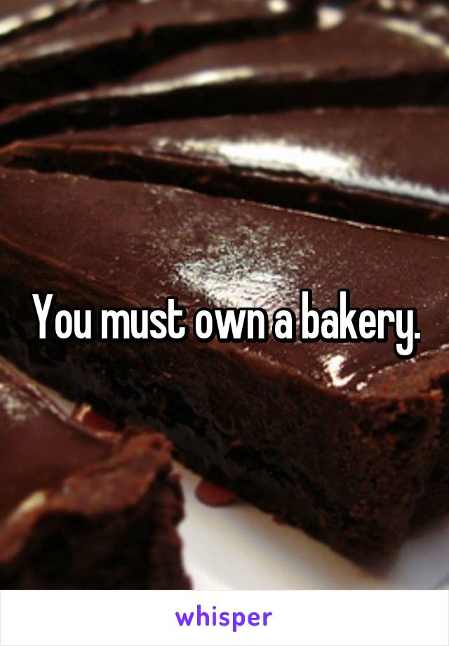 You must own a bakery.
