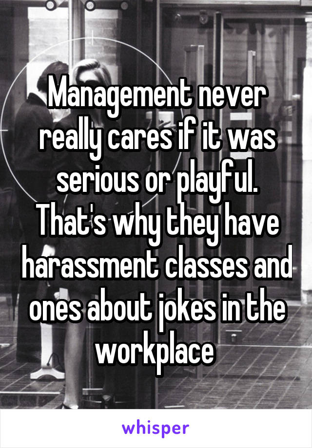 Management never really cares if it was serious or playful. That's why they have harassment classes and ones about jokes in the workplace 