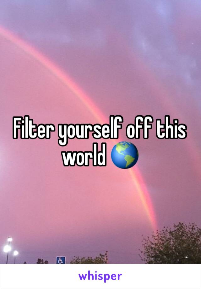 Filter yourself off this world 🌎 