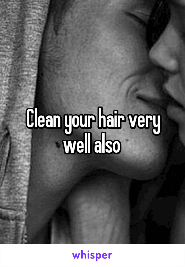Clean your hair very well also 
