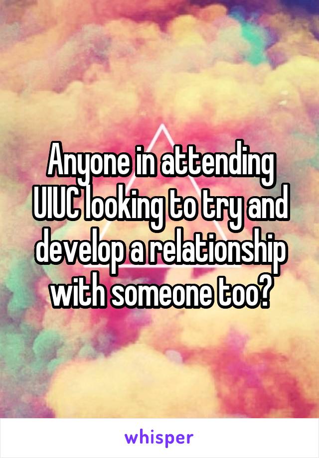 Anyone in attending UIUC looking to try and develop a relationship with someone too?
