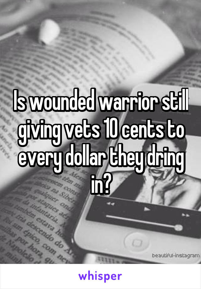 Is wounded warrior still giving vets 10 cents to every dollar they dring in?