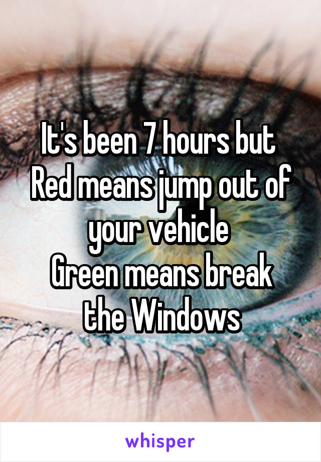 It's been 7 hours but 
Red means jump out of your vehicle 
Green means break the Windows