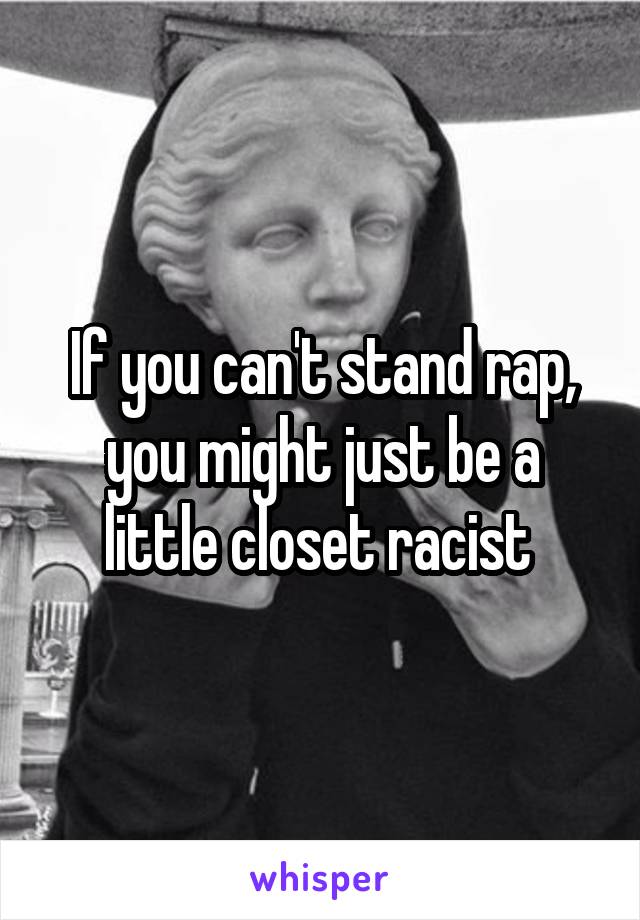 If you can't stand rap, you might just be a little closet racist 