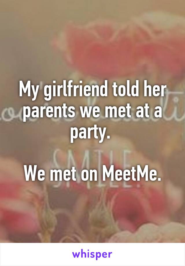 My girlfriend told her parents we met at a party. 

We met on MeetMe.