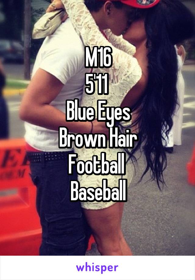 M16
5'11 
Blue Eyes
Brown Hair
Football 
Baseball
